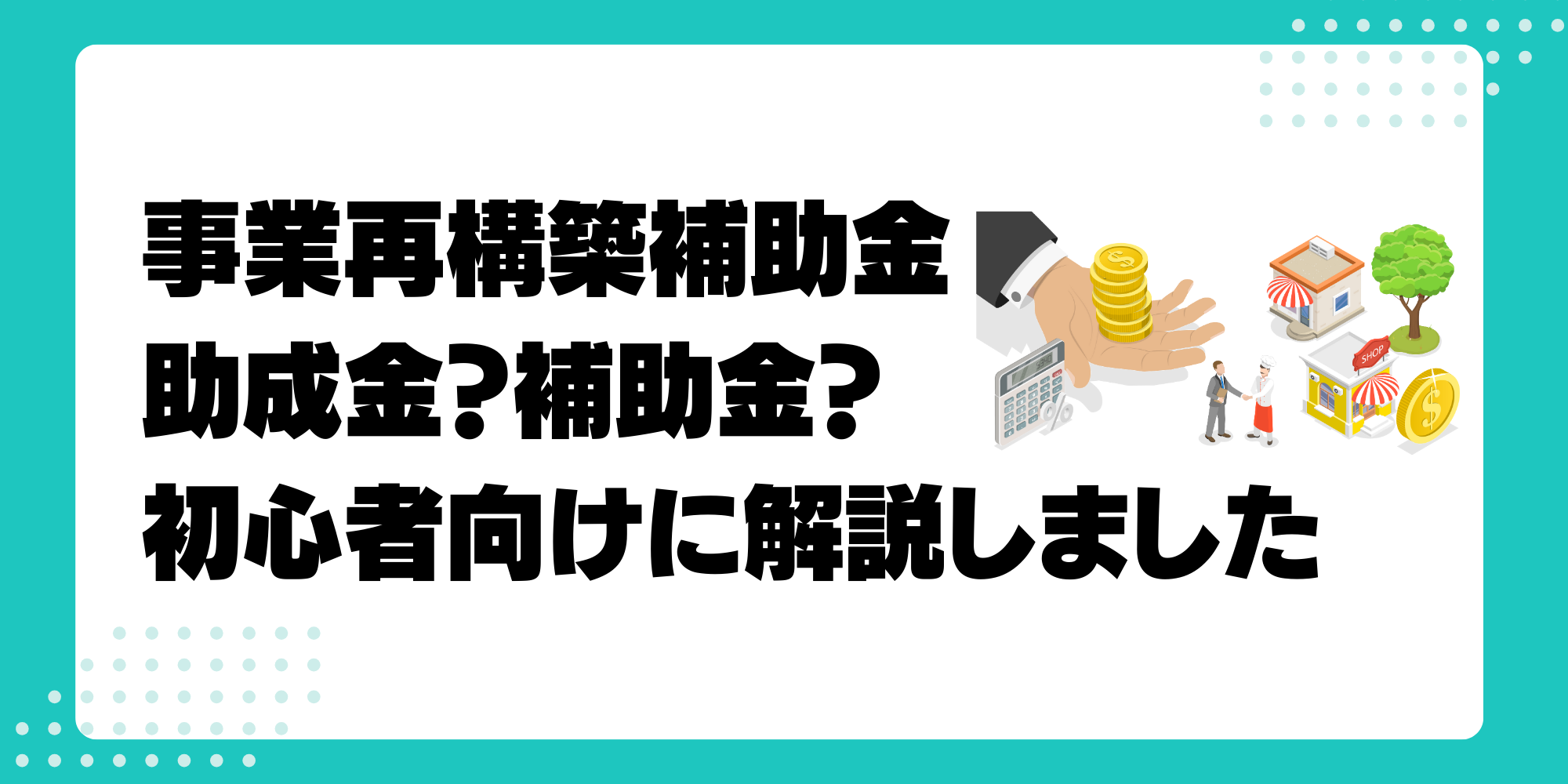 事業再構築補助金とは何なのか？助成金と補助金の違いから初心者向けに解説します。 - 脱炭素経営の教科書-資金調達(融資・補助金)