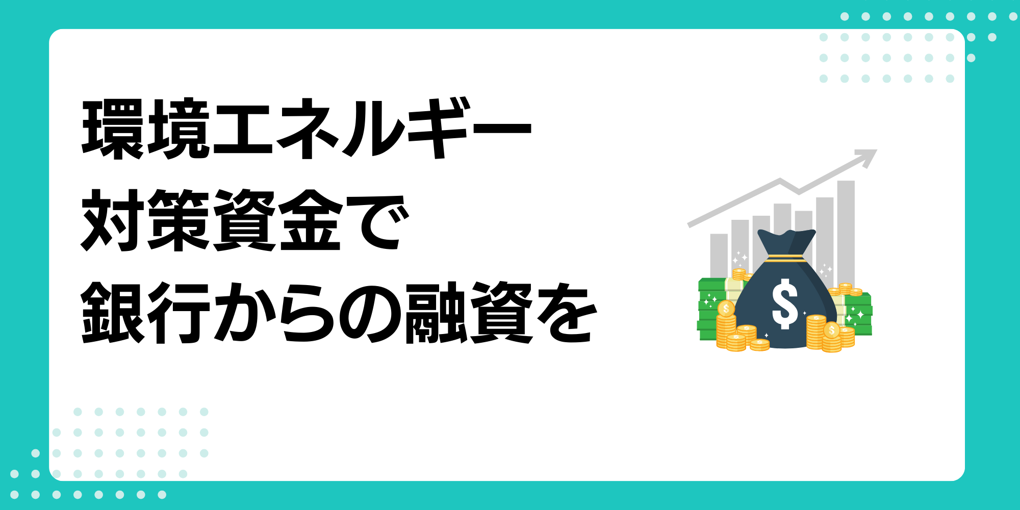 環境エネルギー対策資金」の融資活用で環境ビジネスを成功へ導く方法 - 脱炭素経営の教科書-資金調達(融資・補助金)